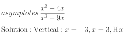 The asymptotes of (x^3-4x)/(x^3-9x) is Vertical: x=-3,x=3,Horizontal: y=1